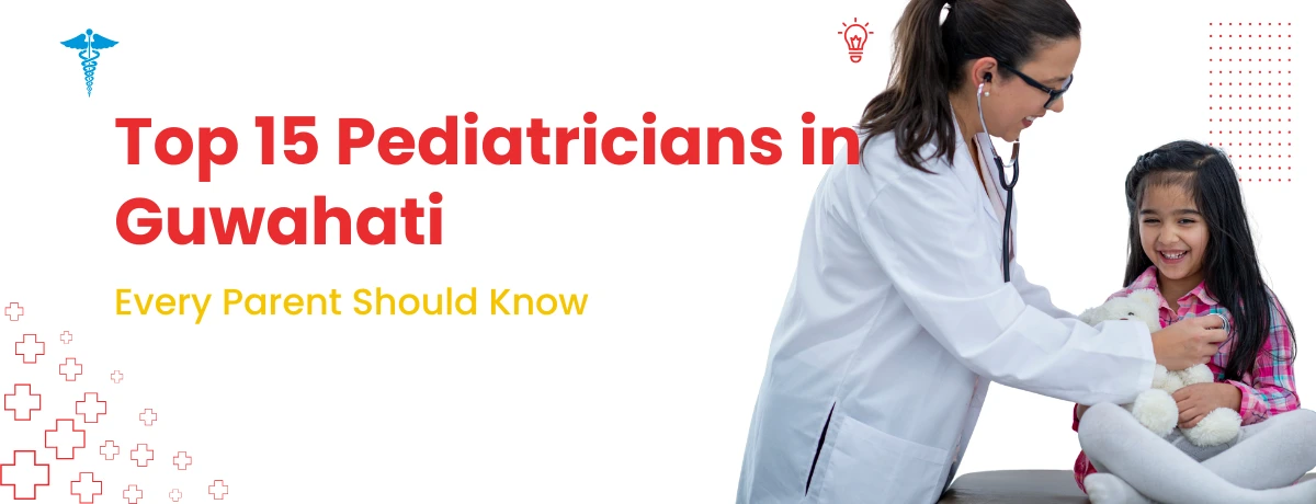 Top 15 Pediatricians in Guwahati for Trusted Child Healthcare